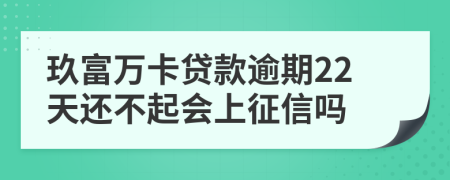 玖富万卡贷款逾期22天还不起会上征信吗