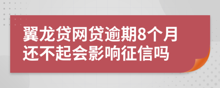 翼龙贷网贷逾期8个月还不起会影响征信吗