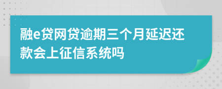 融e贷网贷逾期三个月延迟还款会上征信系统吗