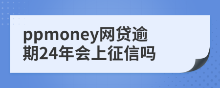 ppmoney网贷逾期24年会上征信吗