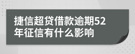捷信超贷借款逾期52年征信有什么影响