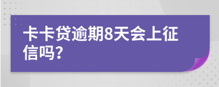 卡卡贷逾期8天会上征信吗？