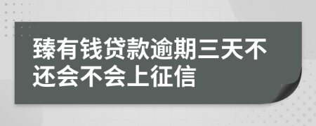 臻有钱贷款逾期三天不还会不会上征信