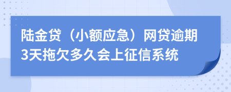 陆金贷（小额应急）网贷逾期3天拖欠多久会上征信系统