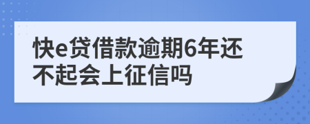 快e贷借款逾期6年还不起会上征信吗