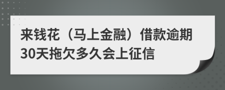 来钱花（马上金融）借款逾期30天拖欠多久会上征信