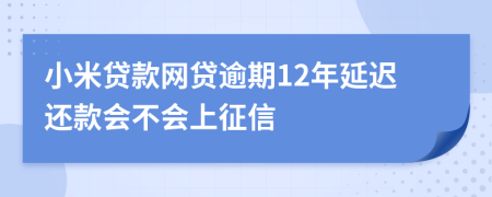 小米贷款网贷逾期12年延迟还款会不会上征信