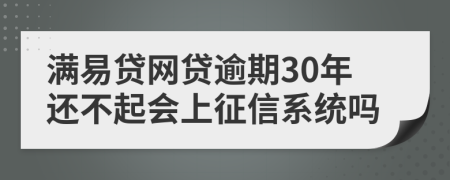 满易贷网贷逾期30年还不起会上征信系统吗