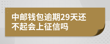 中邮钱包逾期29天还不起会上征信吗