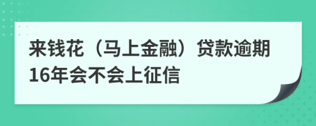 来钱花（马上金融）贷款逾期16年会不会上征信