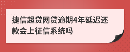 捷信超贷网贷逾期4年延迟还款会上征信系统吗