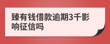 臻有钱借款逾期3千影响征信吗