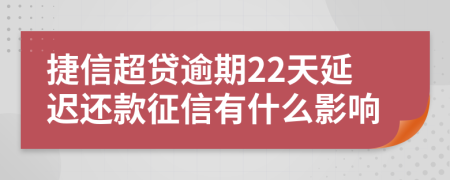 捷信超贷逾期22天延迟还款征信有什么影响