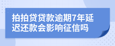 拍拍贷贷款逾期7年延迟还款会影响征信吗