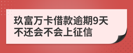 玖富万卡借款逾期9天不还会不会上征信