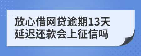 放心借网贷逾期13天延迟还款会上征信吗