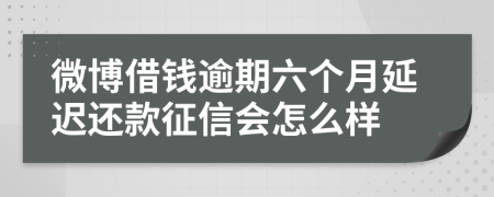 微博借钱逾期六个月延迟还款征信会怎么样