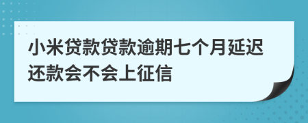 小米贷款贷款逾期七个月延迟还款会不会上征信