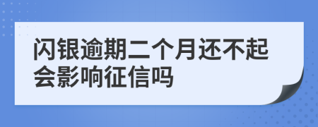 闪银逾期二个月还不起会影响征信吗