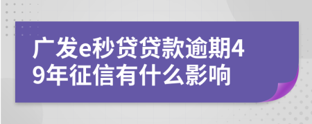 广发e秒贷贷款逾期49年征信有什么影响