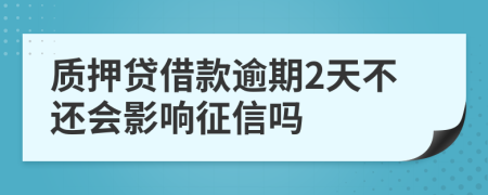 质押贷借款逾期2天不还会影响征信吗