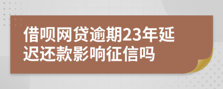 借呗网贷逾期23年延迟还款影响征信吗