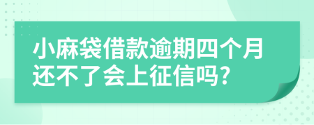 小麻袋借款逾期四个月还不了会上征信吗?