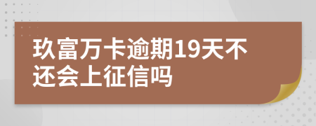 玖富万卡逾期19天不还会上征信吗