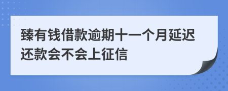 臻有钱借款逾期十一个月延迟还款会不会上征信