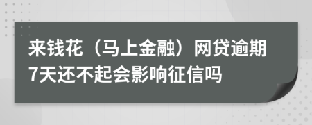 来钱花（马上金融）网贷逾期7天还不起会影响征信吗