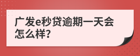 广发e秒贷逾期一天会怎么样？