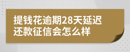 提钱花逾期28天延迟还款征信会怎么样