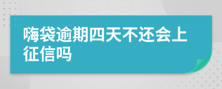 嗨袋逾期四天不还会上征信吗