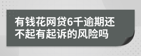 有钱花网贷6千逾期还不起有起诉的风险吗