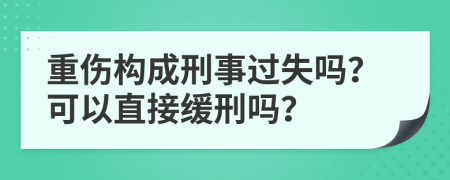 重伤构成刑事过失吗？可以直接缓刑吗？