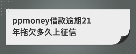 ppmoney借款逾期21年拖欠多久上征信