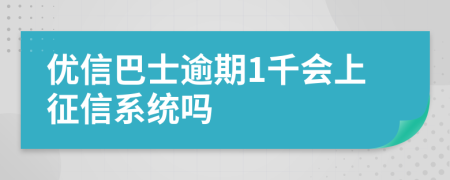 优信巴士逾期1千会上征信系统吗