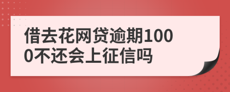 借去花网贷逾期1000不还会上征信吗