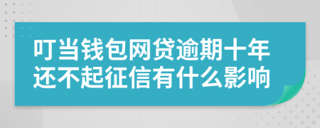 叮当钱包网贷逾期十年还不起征信有什么影响