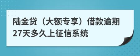 陆金贷（大额专享）借款逾期27天多久上征信系统