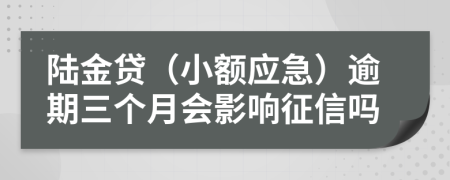 陆金贷（小额应急）逾期三个月会影响征信吗