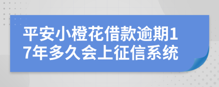 平安小橙花借款逾期17年多久会上征信系统