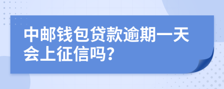 中邮钱包贷款逾期一天会上征信吗？