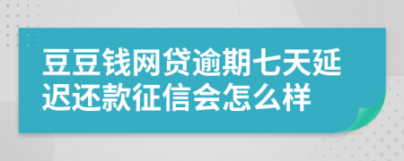 豆豆钱网贷逾期七天延迟还款征信会怎么样