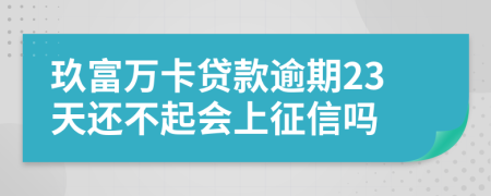 玖富万卡贷款逾期23天还不起会上征信吗