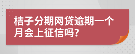 桔子分期网贷逾期一个月会上征信吗？