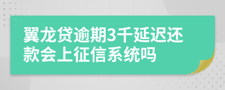 翼龙贷逾期3千延迟还款会上征信系统吗