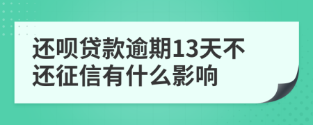 还呗贷款逾期13天不还征信有什么影响