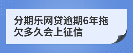 分期乐网贷逾期6年拖欠多久会上征信