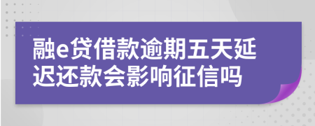 融e贷借款逾期五天延迟还款会影响征信吗